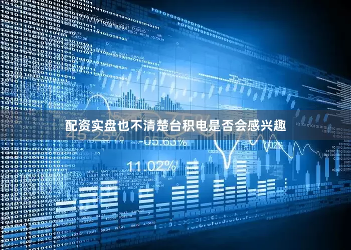 配资实盘也不清楚台积电是否会感兴趣