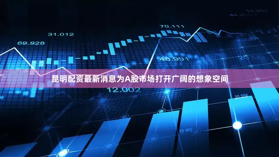 昆明配资最新消息为A股市场打开广阔的想象空间