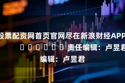 股票配资网首页官网尽在新浪财经APP            						责任编辑：卢昱君