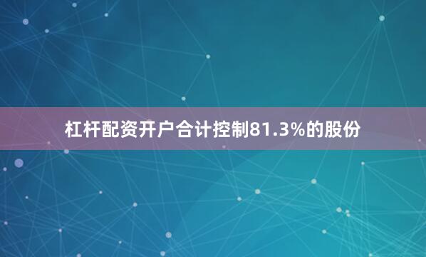 杠杆配资开户合计控制81.3%的股份