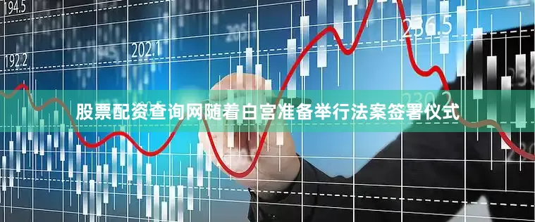 股票配资查询网随着白宫准备举行法案签署仪式