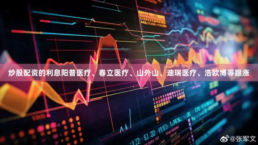 炒股配资的利息阳普医疗、春立医疗、山外山、迪瑞医疗、浩欧博等跟涨