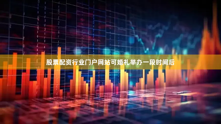 股票配资行业门户网站可婚礼举办一段时间后