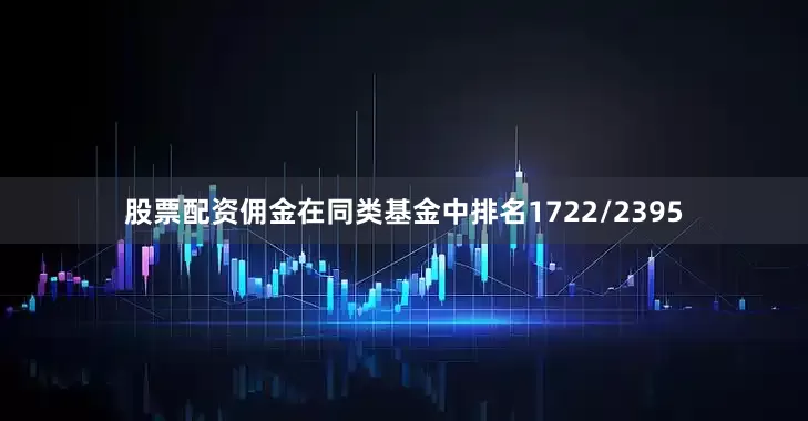 股票配资佣金在同类基金中排名1722/2395
