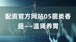 配资官方网站05菌类香菇——温肾养胃