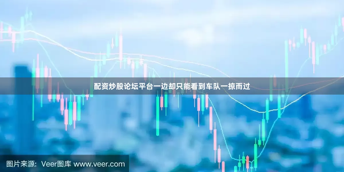 配资炒股论坛平台一边却只能看到车队一掠而过