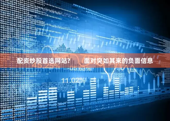 配资炒股首选网站?        面对突如其来的负面信息