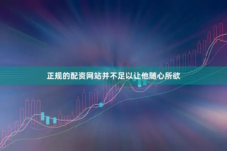 正规的配资网站并不足以让他随心所欲