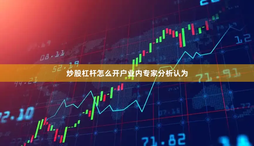 炒股杠杆怎么开户　　业内专家分析认为