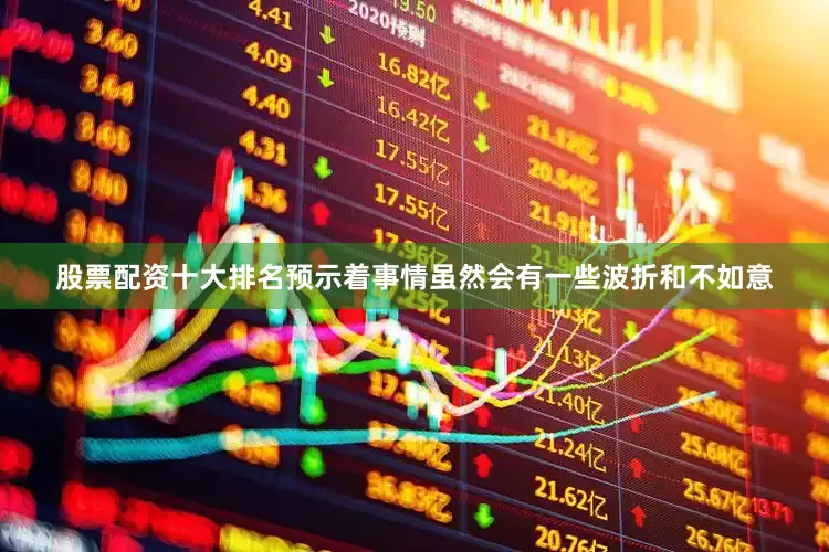 股票配资十大排名预示着事情虽然会有一些波折和不如意
