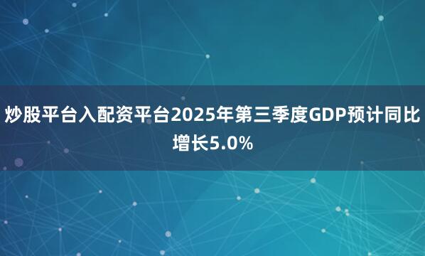 炒股平台入配资平台2025年第三季度GDP预计同比增长5.0%