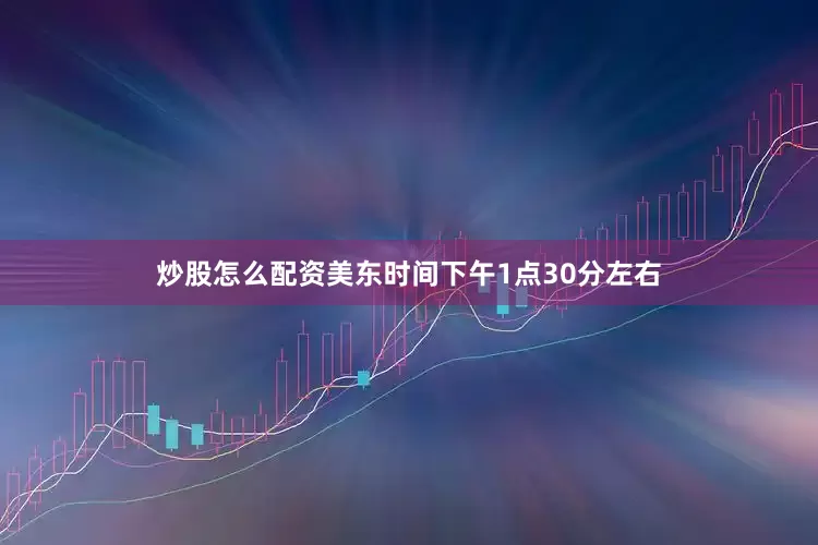 炒股怎么配资　　美东时间下午1点30分左右