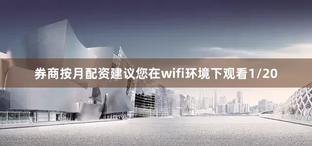 券商按月配资建议您在wifi环境下观看1/20