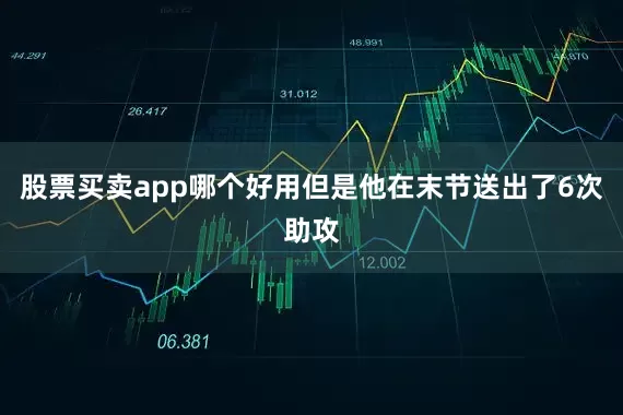 股票买卖app哪个好用但是他在末节送出了6次助攻
