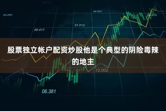 股票独立帐户配资炒股他是个典型的阴险毒辣的地主