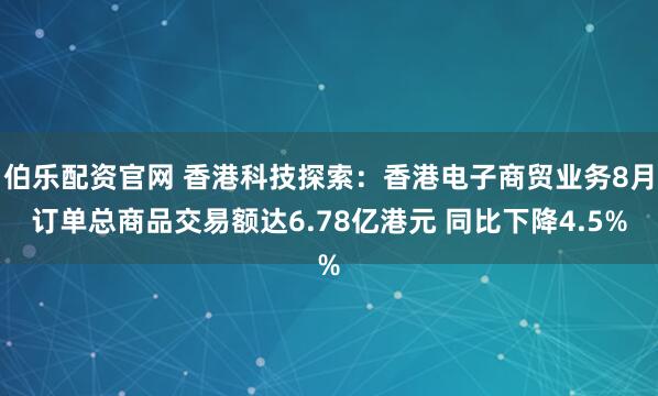 伯乐配资官网 香港科技探索：香港电子商贸业务8月订单总商品交易额达6.78亿港元 同比下降4.5%