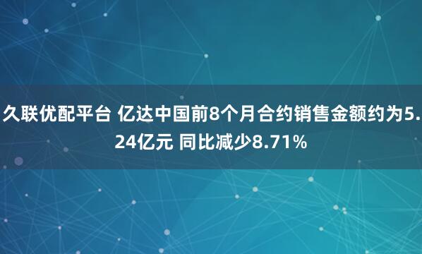 久联优配平台 亿达中国前8个月合约销售金额约为5.24亿元 同比减少8.71%