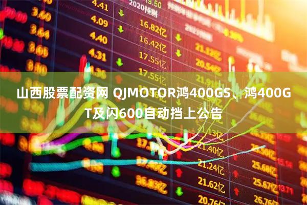 山西股票配资网 QJMOTOR鸿400GS、鸿400GT及闪600自动挡上公告