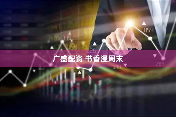 广盛配资 书香浸周末
