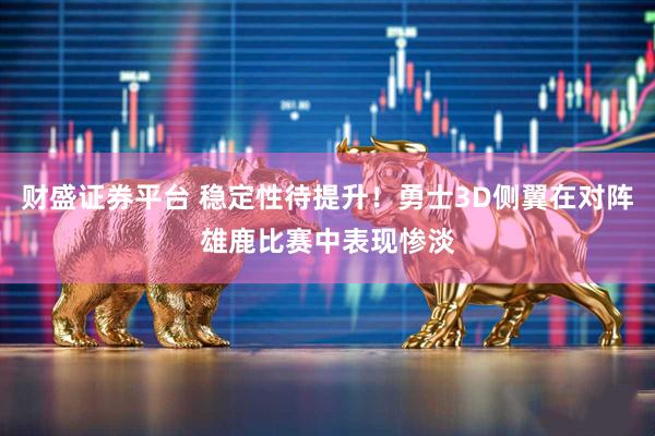 财盛证券平台 稳定性待提升！勇士3D侧翼在对阵雄鹿比赛中表现惨淡