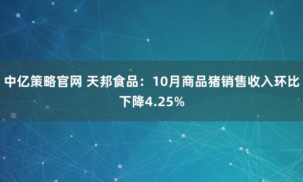 中亿策略官网 天邦食品：10月商品猪销售收入环比下降4.25%