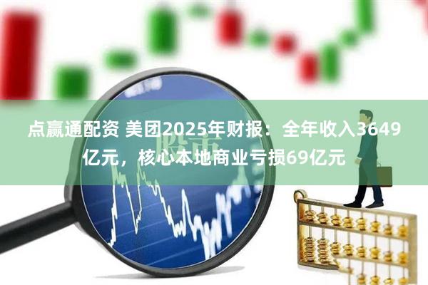 点赢通配资 美团2025年财报：全年收入3649亿元，核心本地商业亏损69亿元