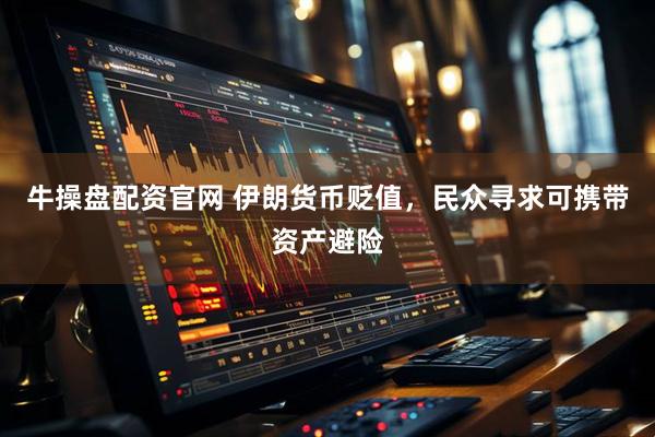 牛操盘配资官网 伊朗货币贬值，民众寻求可携带资产避险