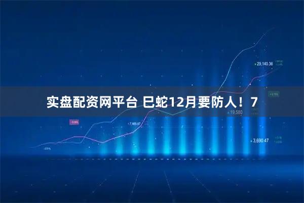 实盘配资网平台 巳蛇12月要防人！7