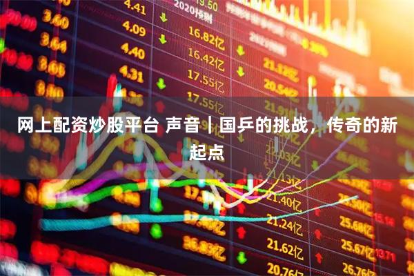 网上配资炒股平台 声音｜国乒的挑战，传奇的新起点