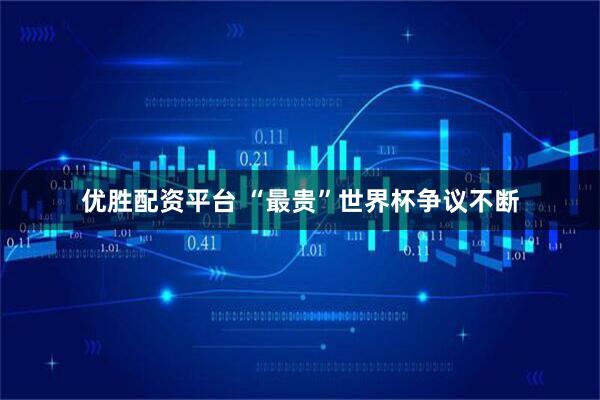 优胜配资平台 “最贵”世界杯争议不断