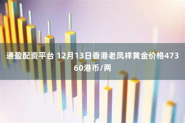 通盈配资平台 12月13日香港老凤祥黄金价格47360港币/两