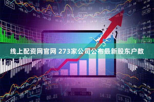 线上配资网官网 273家公司公布最新股东户数
