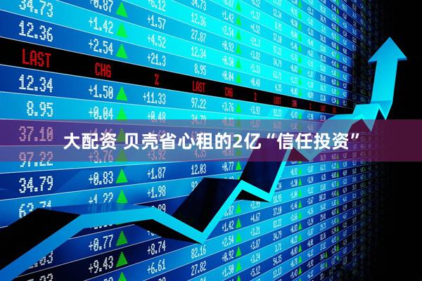 大配资 贝壳省心租的2亿“信任投资”