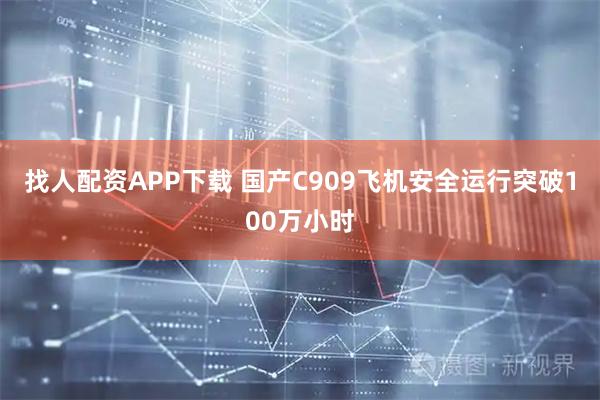 找人配资APP下载 国产C909飞机安全运行突破100万小时