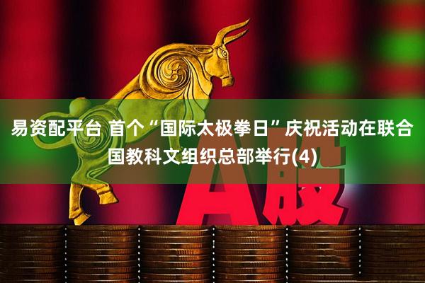 易资配平台 首个“国际太极拳日”庆祝活动在联合国教科文组织总部举行(4)