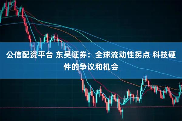 公信配资平台 东吴证券：全球流动性拐点 科技硬件的争议和机会