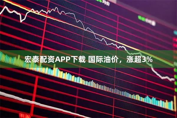 宏泰配资APP下载 国际油价,涨超3%