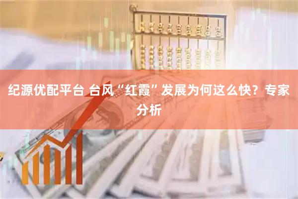 纪源优配平台 台风“红霞”发展为何这么快？专家分析